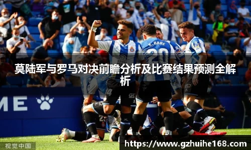 莫陆军与罗马对决前瞻分析及比赛结果预测全解析