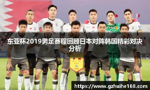 东亚杯2019男足赛程回顾日本对阵韩国精彩对决分析