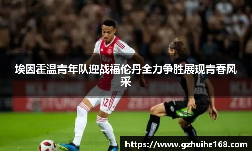 埃因霍温青年队迎战福伦丹全力争胜展现青春风采